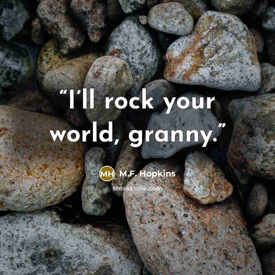 “I’ll rock your world, granny.” quote by M.F. Hopkins