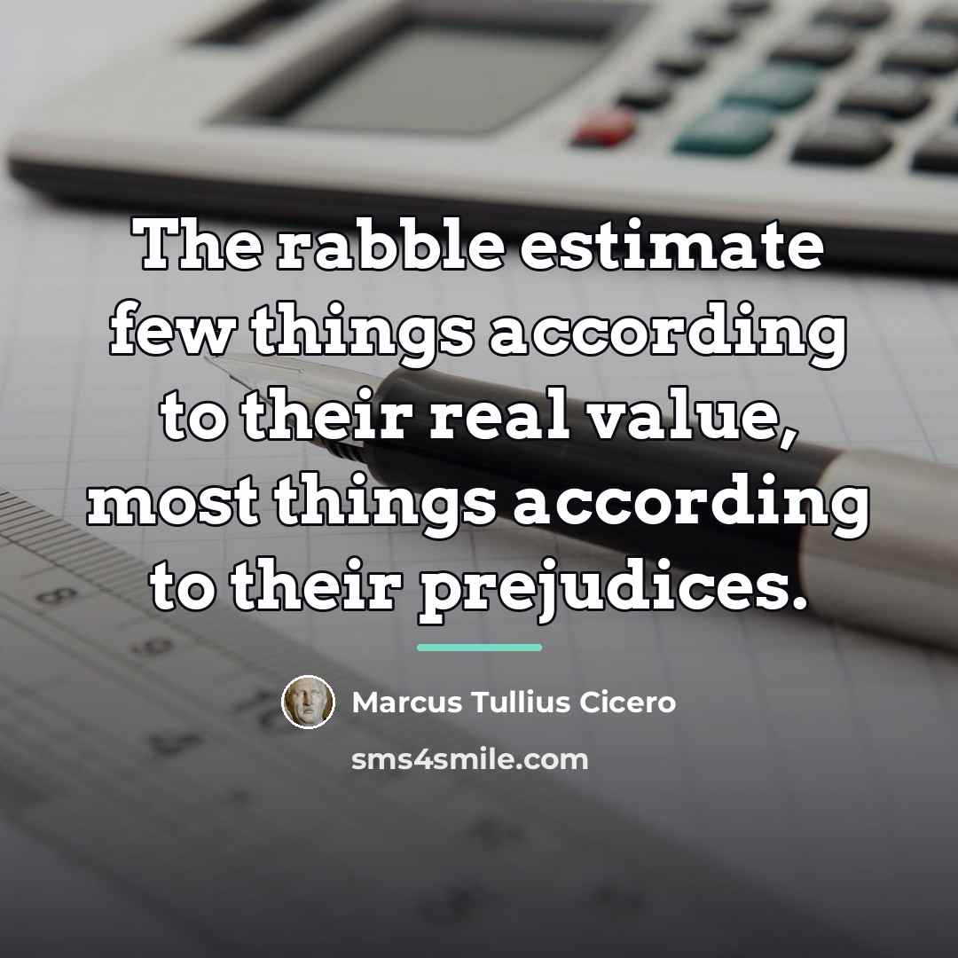 “The rabble estimate few things according to their real value,…” quote by Marcus Tullius Cicero