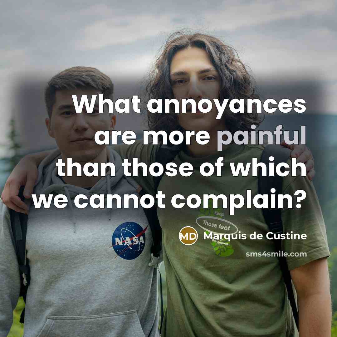 “What annoyances are more painful than those of which we…” quote by Marquis de Custine