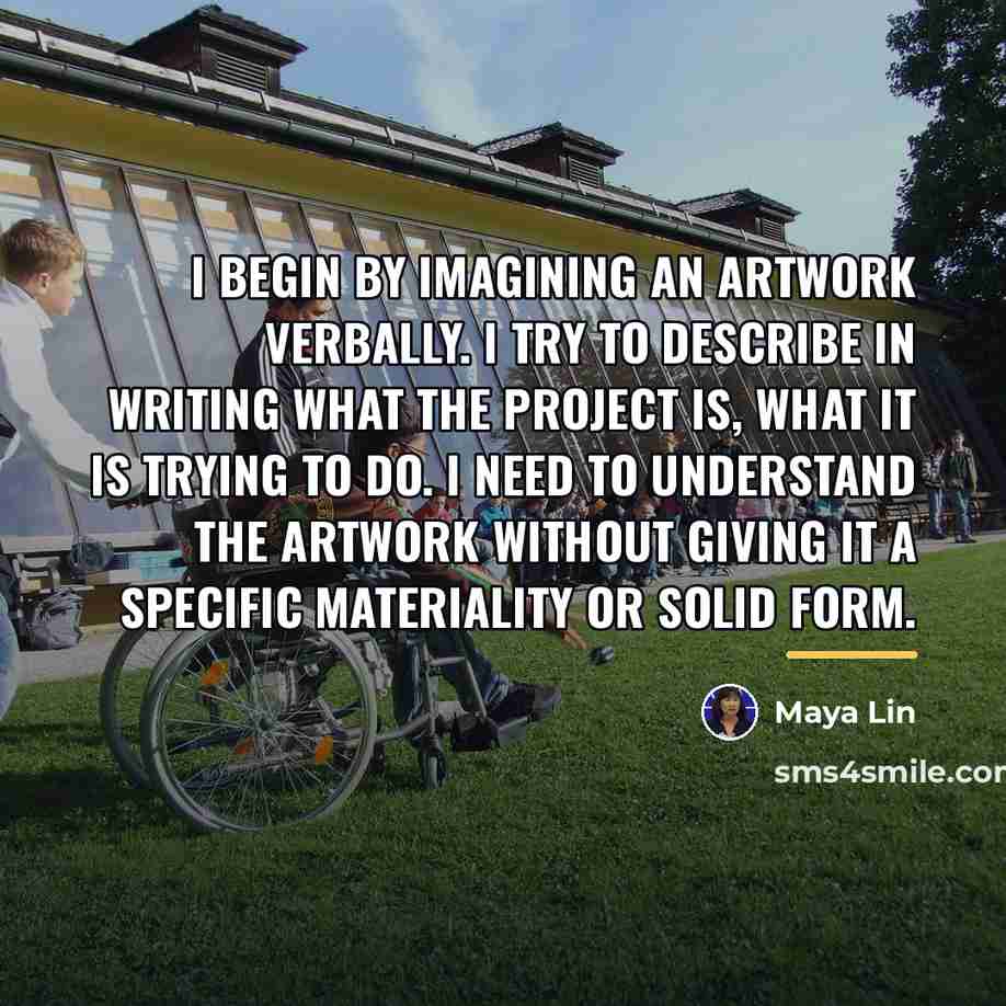 “I begin by imagining an artwork verbally. I try to…” quote by Maya Lin