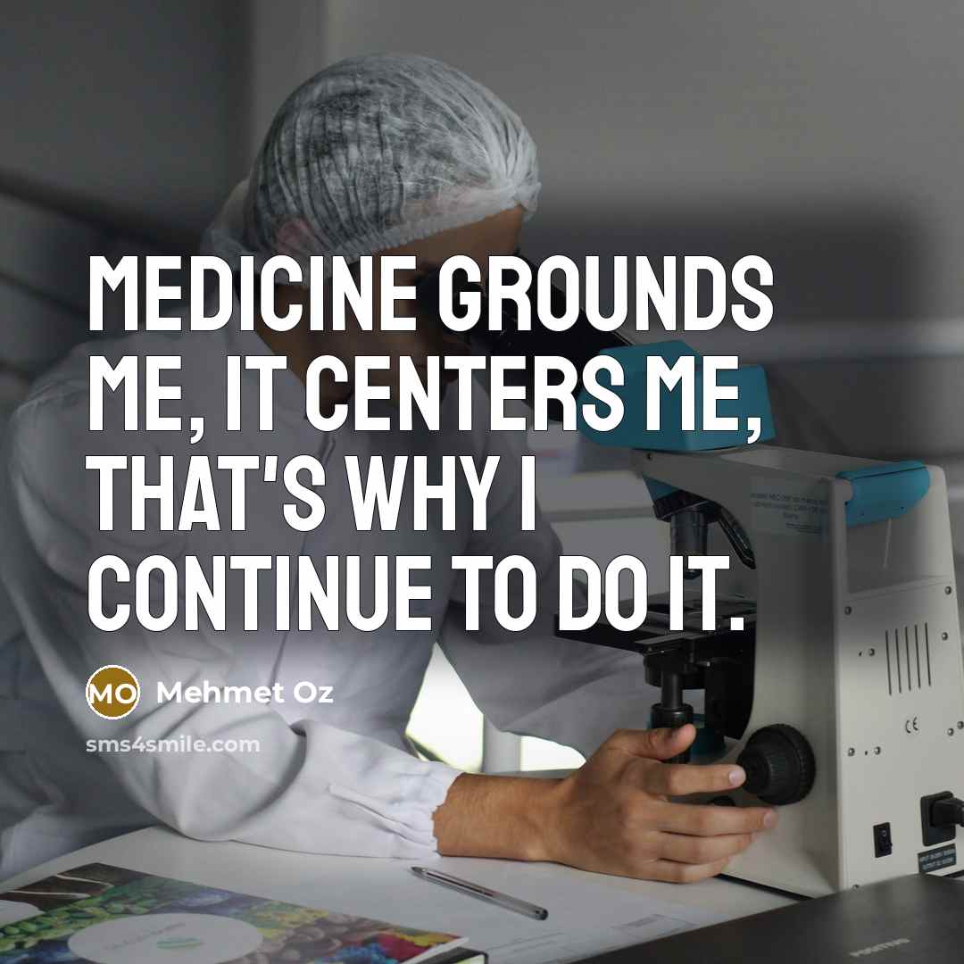 “Medicine grounds me, it centers me, that's why I continue…” quote by Mehmet Oz