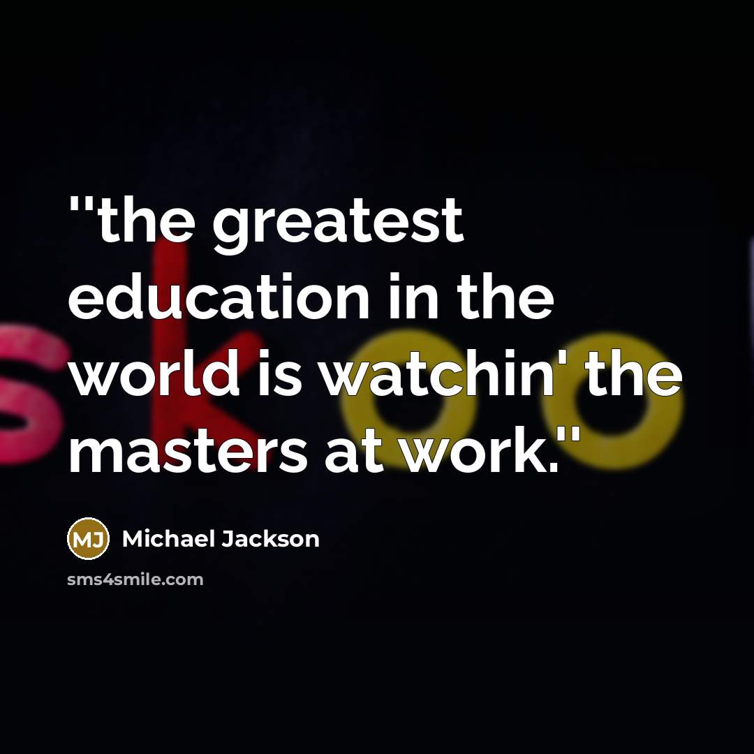 “''the greatest education in the world is watchin' the masters…” quote by Michael Jackson