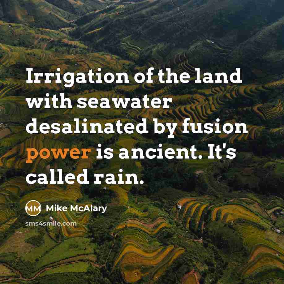 “Irrigation of the land with seawater desalinated by fusion power is ancient. It's called rain.” quote by Mike McAlary