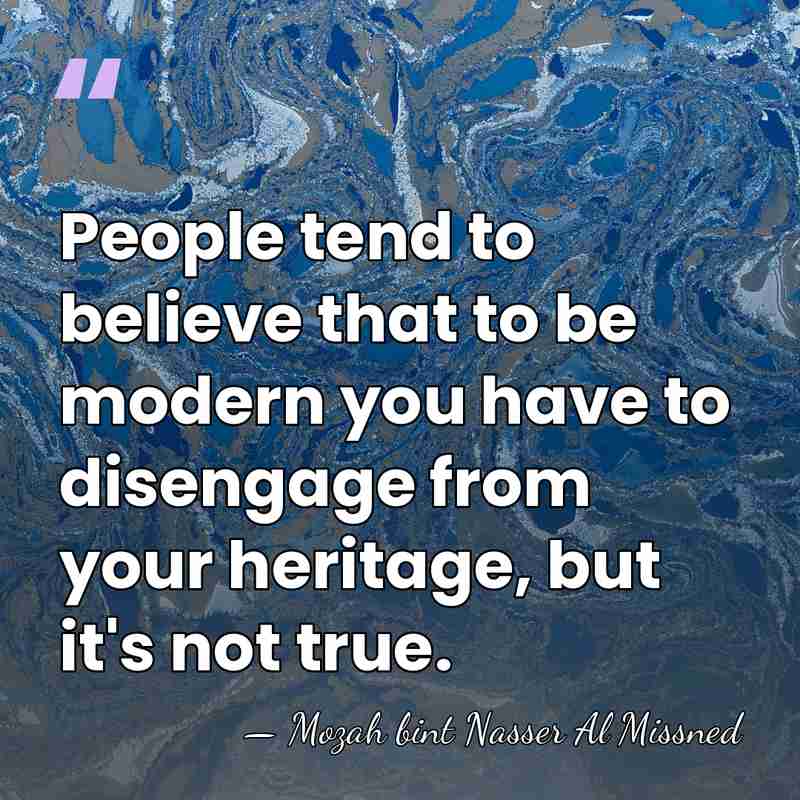 People tend to believe that to be modern you have to disengage&hellip; - Mozah bint Nasser Al Missned
