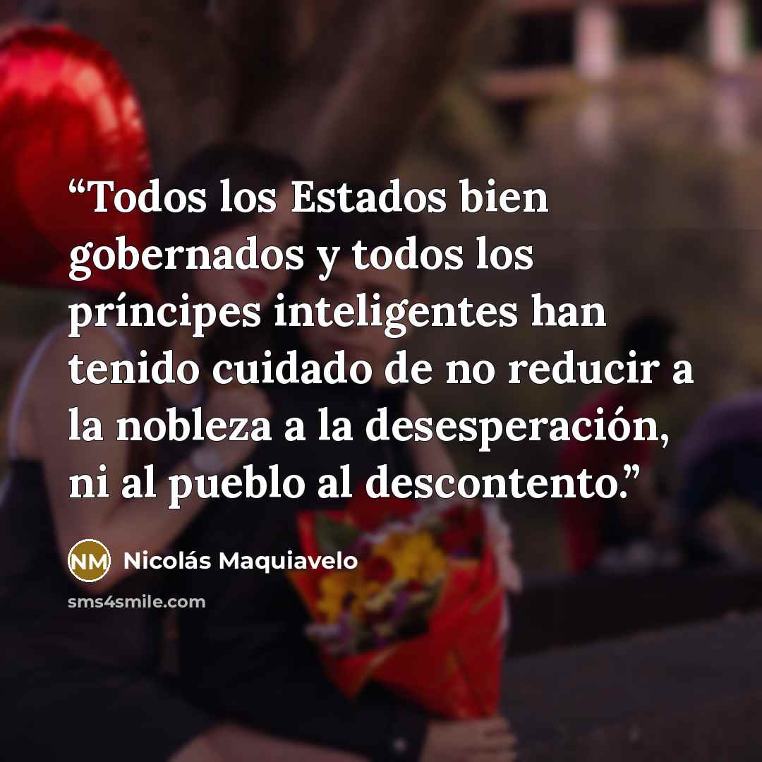 “Todos los Estados bien gobernados y todos los príncipes inteligentes han tenido cuidado de no reducir a la nobleza a la desesperación, ni al pueblo al descontento.” quote by Nicolás Maquiavelo