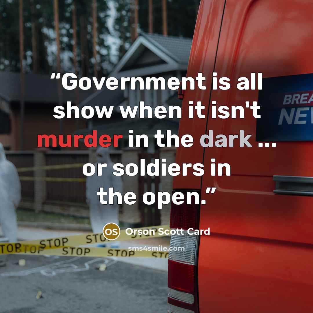 “Government is all show when it isn't murder in the dark ... or soldiers in the open.” quote by Orson Scott Card