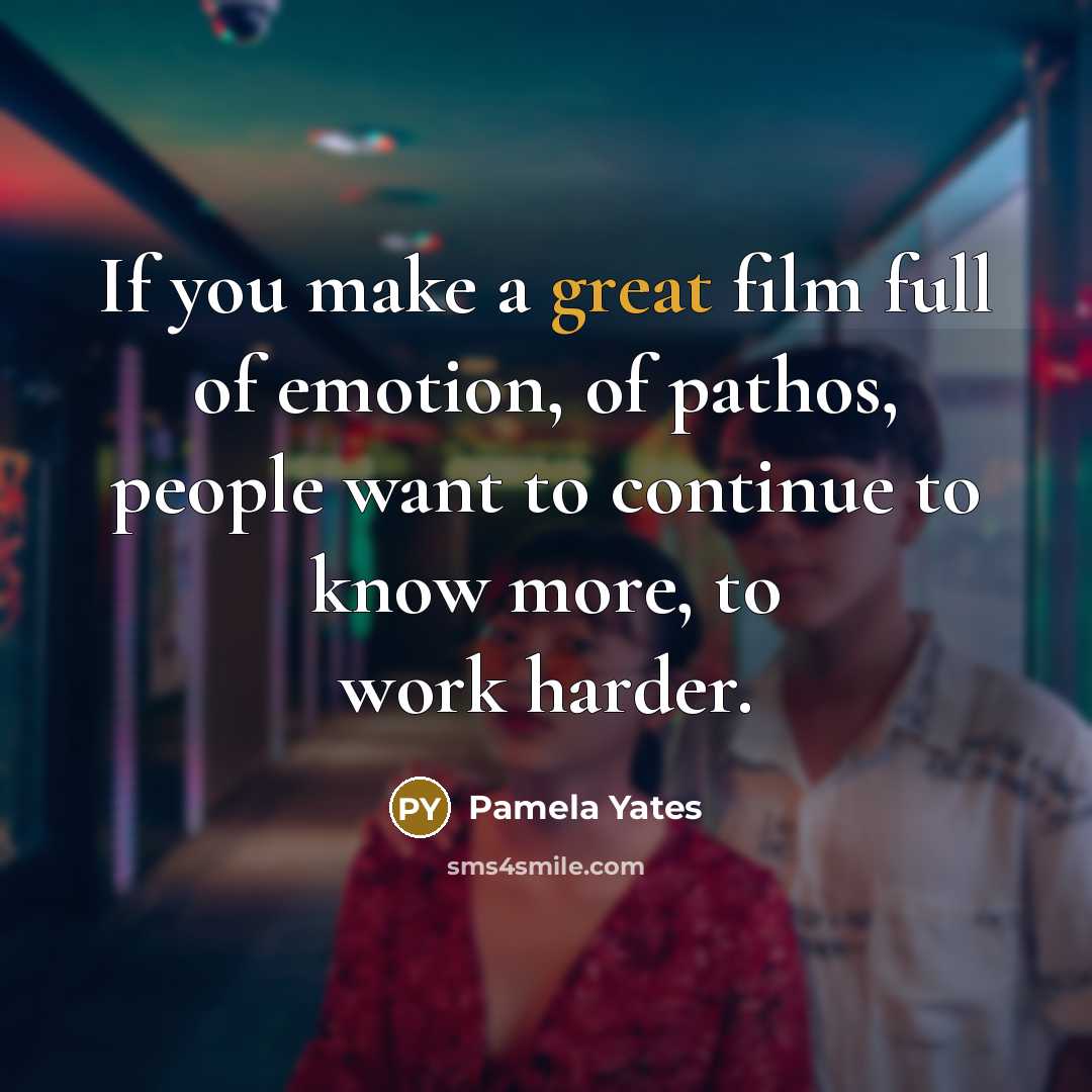 “If you make a great film full of emotion, of…” quote by Pamela Yates