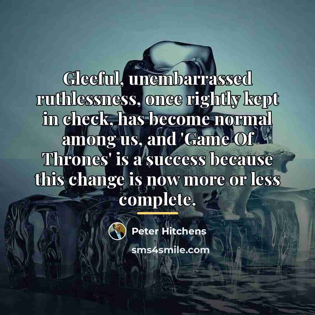 “Gleeful, unembarrassed ruthlessness, once rightly kept in check, has become…” quote by Peter Hitchens