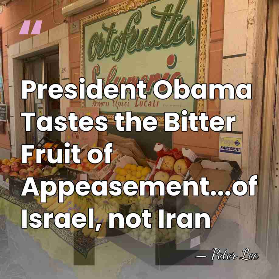 President Obama Tastes the Bitter Fruit of Appeasement...of Israel, not Iran - Peter Lee