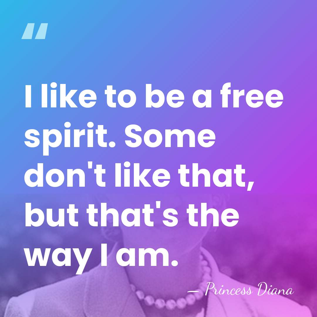 I like to be a free spirit. Some don't like that, but&hellip; - Princess Diana