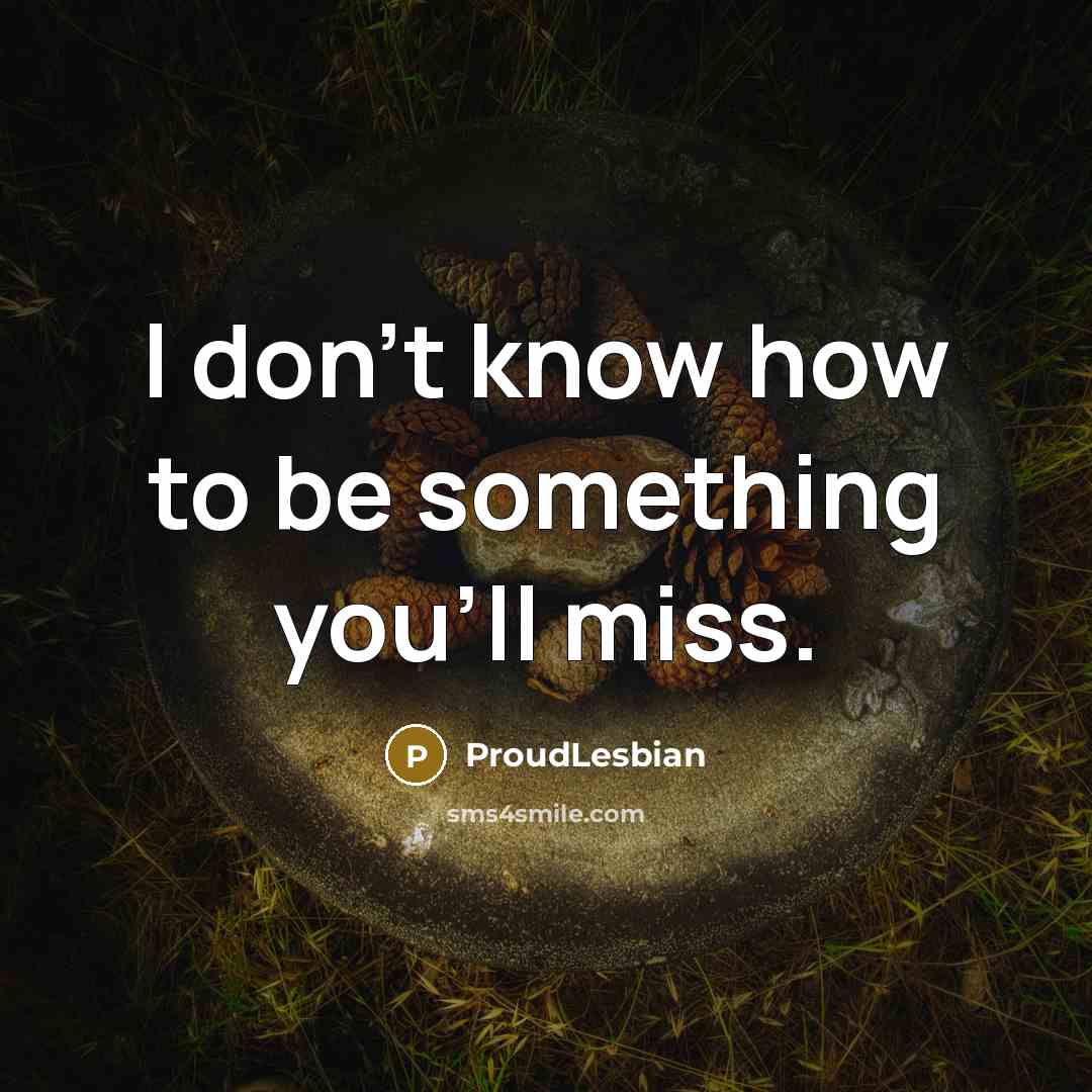 “I don't know how to be something you'll miss.…” quote by ProudLesbian