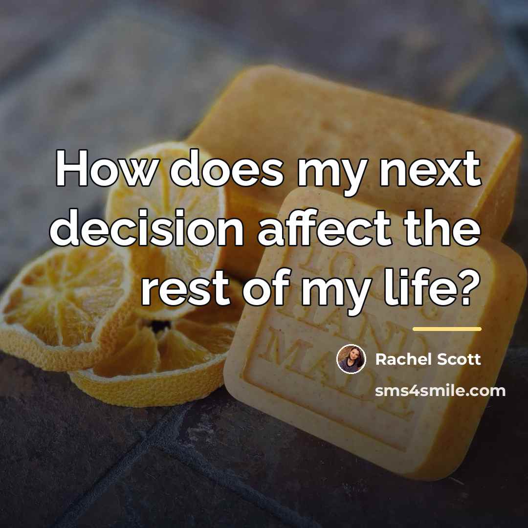 “How does my next decision affect the rest of my…” quote by Rachel Scott