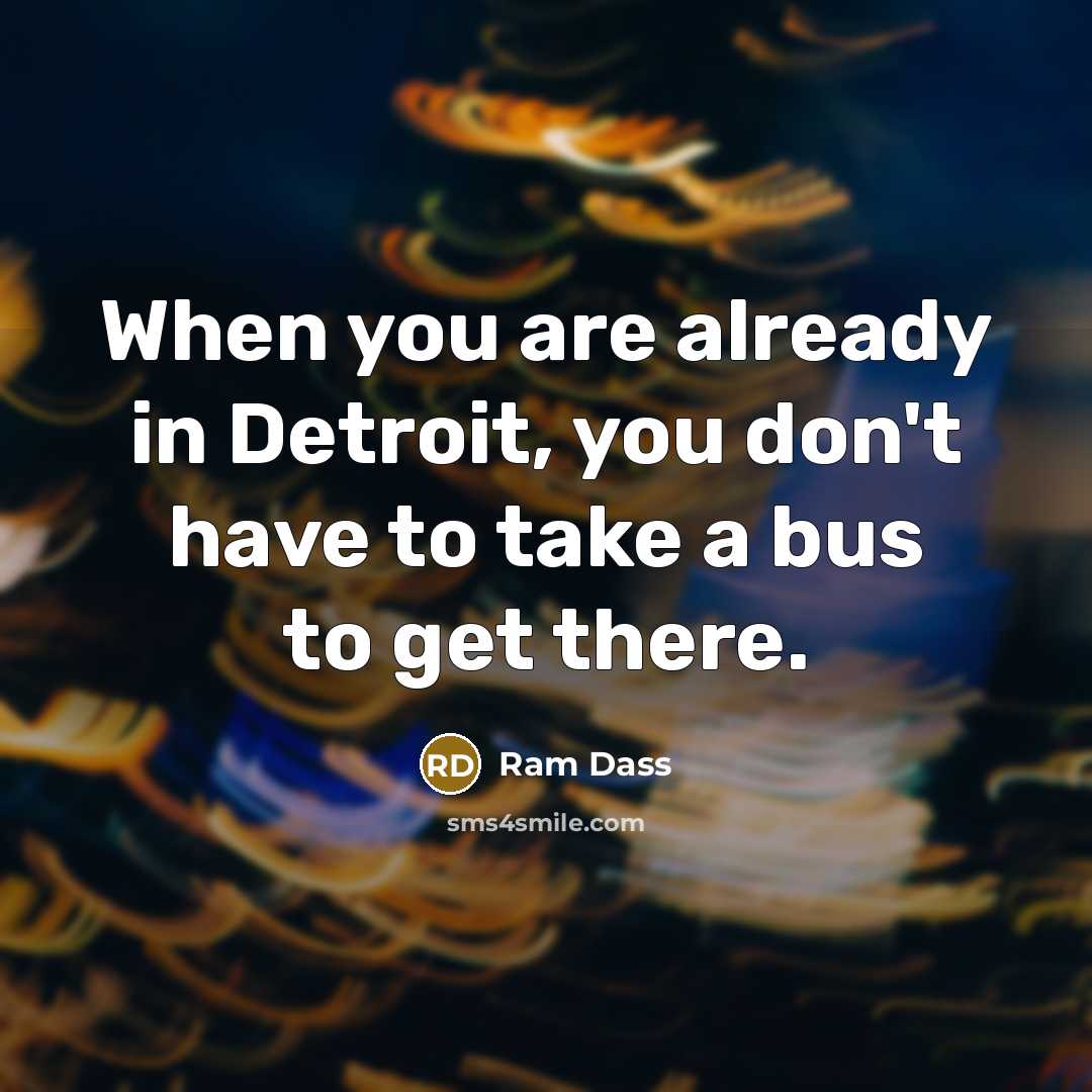 “When you are already in Detroit, you don't have to…” quote by Ram Dass