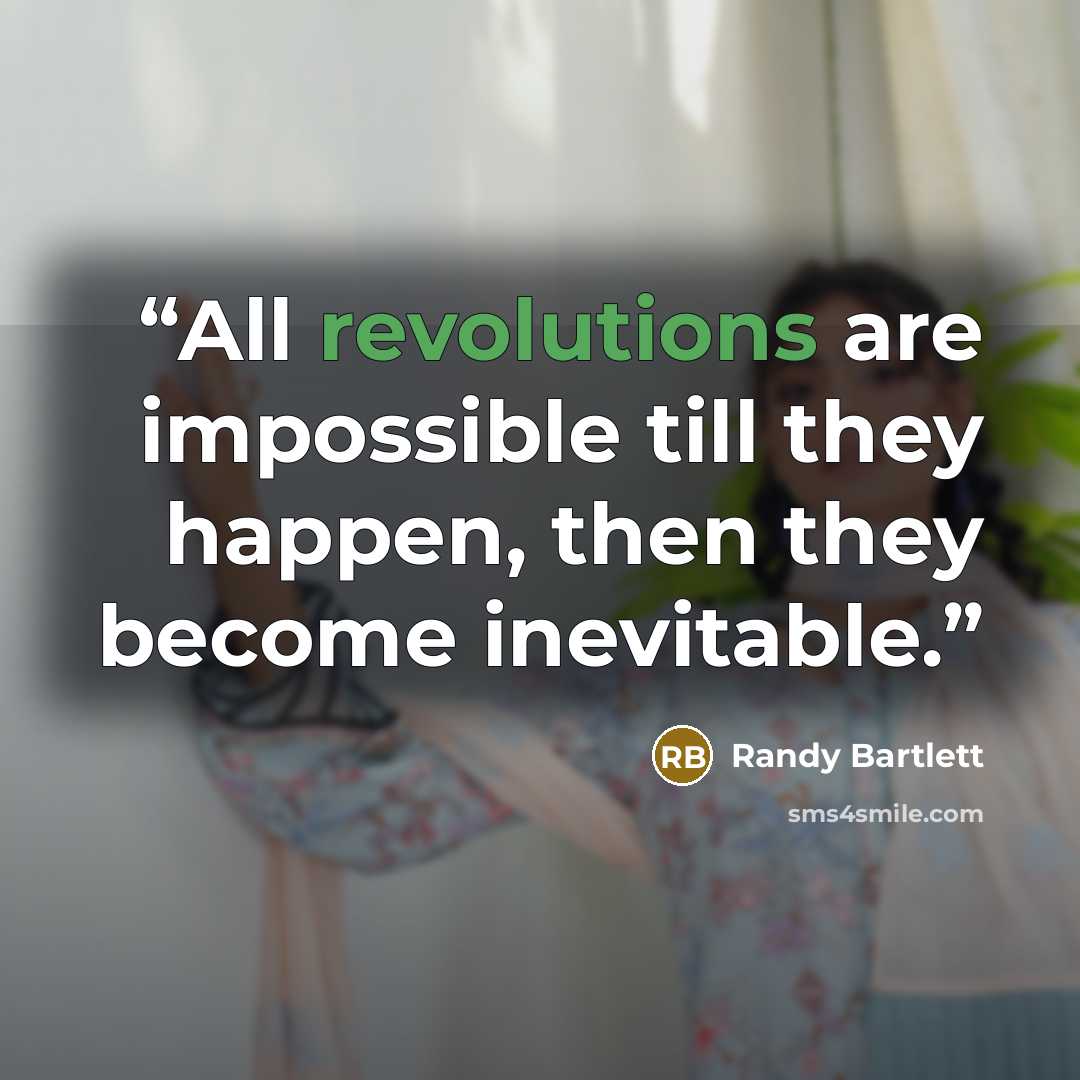 “All revolutions are impossible till they happen, then they become inevitable.” quote by Randy Bartlett