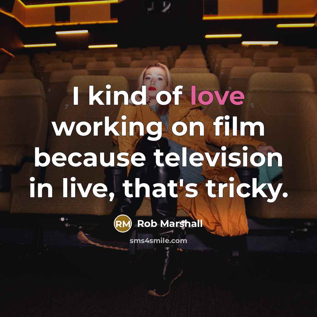 “I kind of love working on film because television in…” quote by Rob Marshall