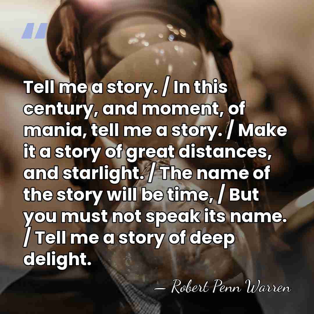 Tell me a story. / In this century, and moment, of mania,&hellip; - Robert Penn Warren