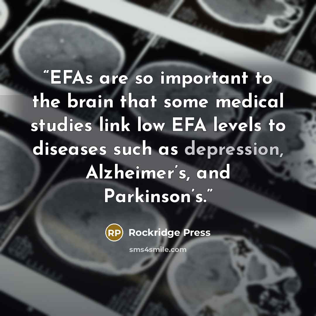 “EFAs are so important to the brain that some medical studies link low EFA levels to diseases such as depression, Alzheimer’s, and Parkinson’s.” quote by Rockridge Press