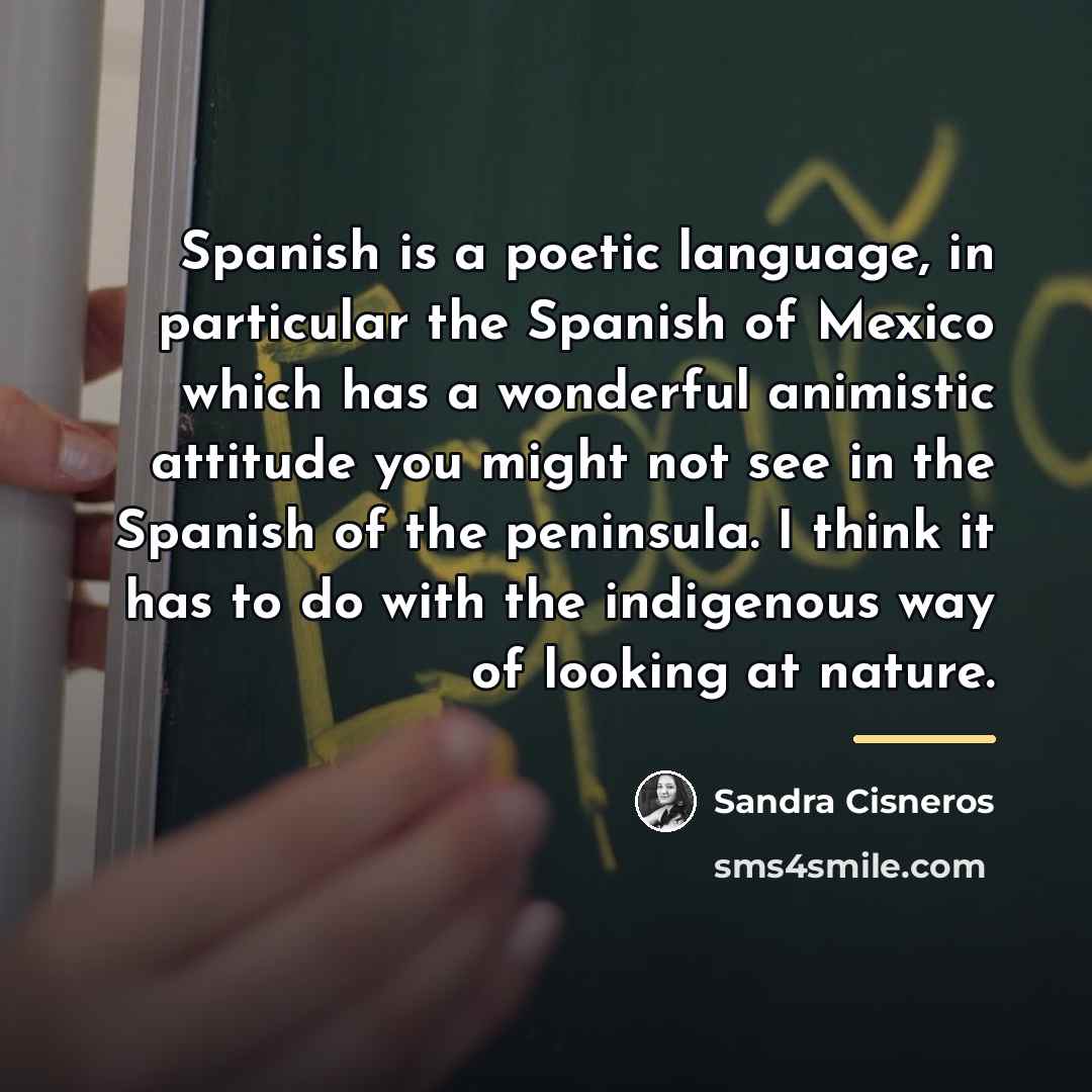 “Spanish is a poetic language, in particular the Spanish of…” quote by Sandra Cisneros