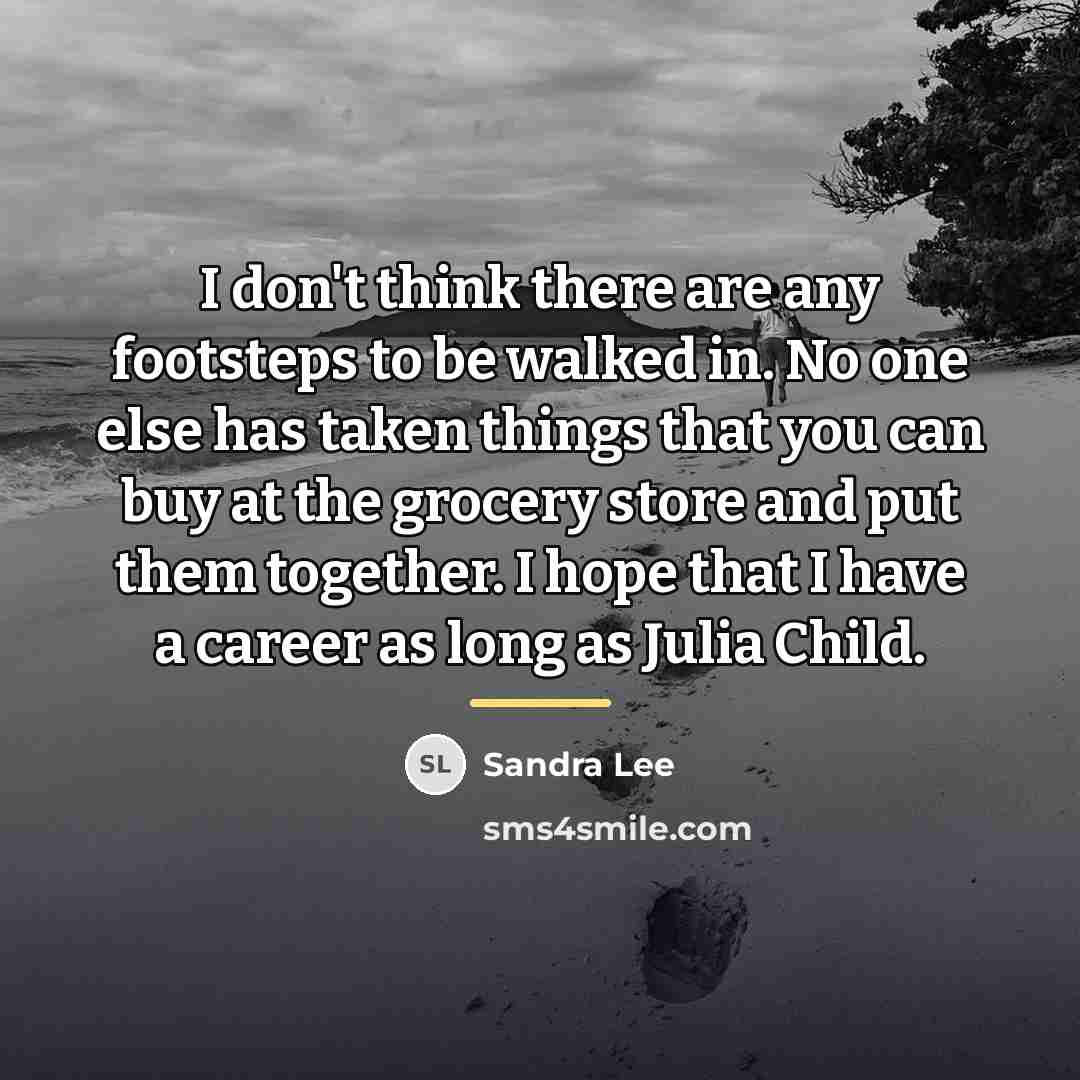 “I don't think there are any footsteps to be walked…” quote by Sandra Lee