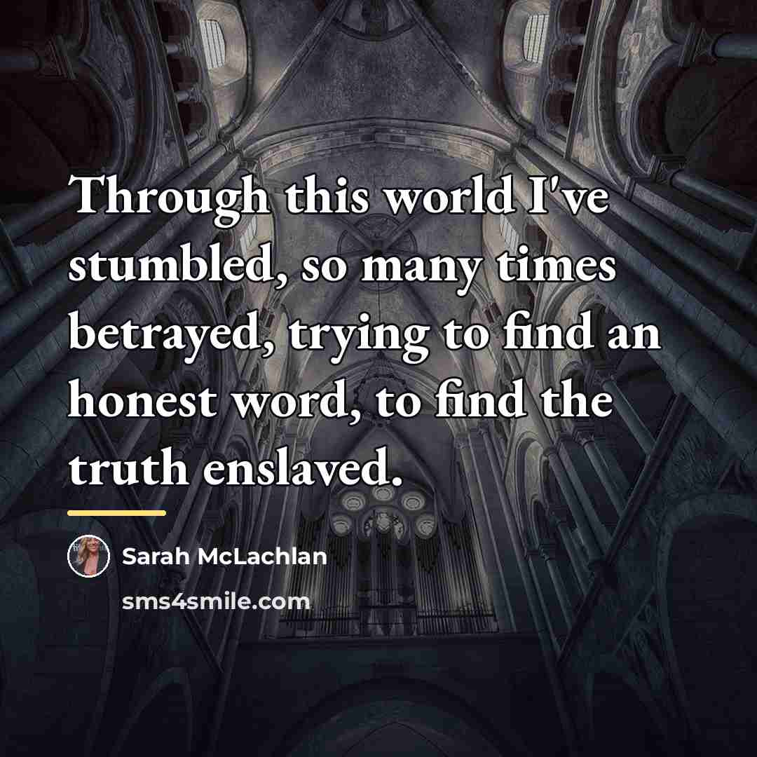 “Through this world I've stumbled, so many times betrayed, trying…” quote by Sarah McLachlan