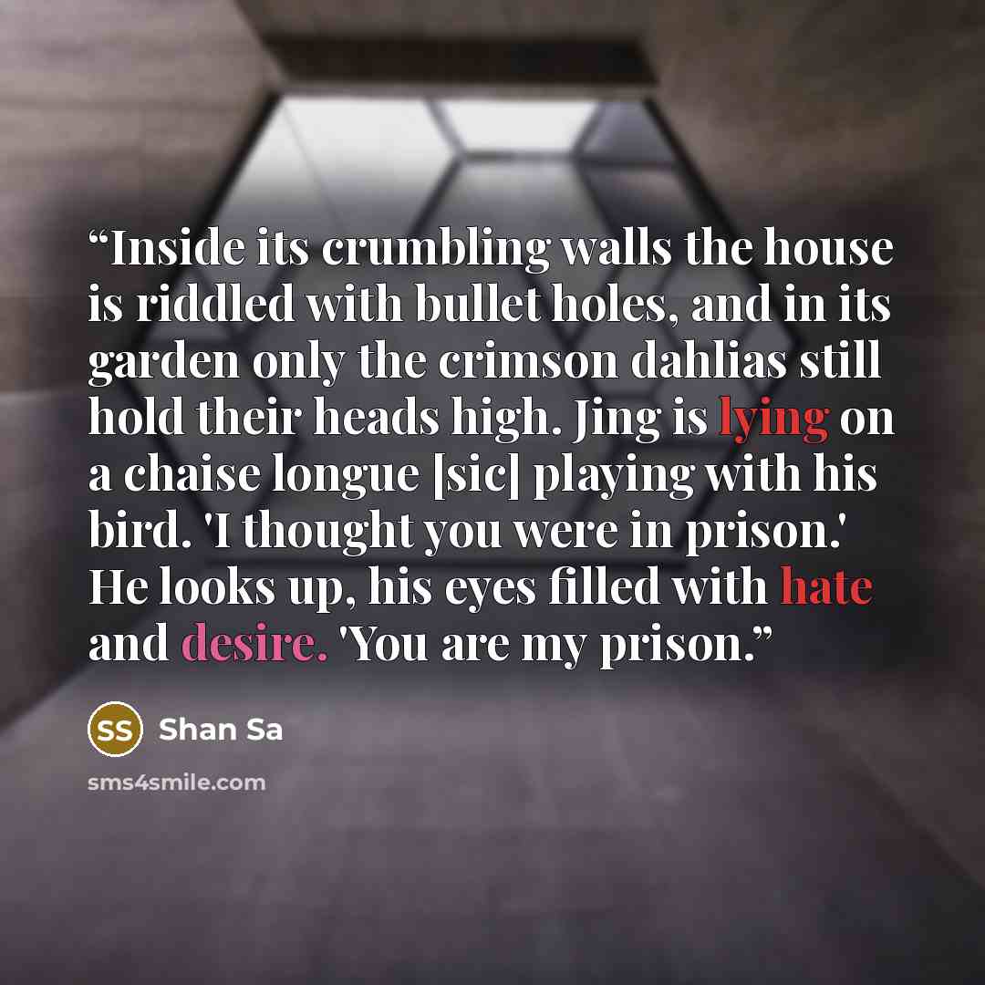 “Inside its crumbling walls the house is riddled with bullet holes, and in its garden only the crimson dahlias still hold their heads high. Jing is lying on a chaise longue [sic] playing with his bird. 'I thought you were in prison.' He looks up, his eyes filled with hate and desire. 'You are my…” quote by Shan Sa