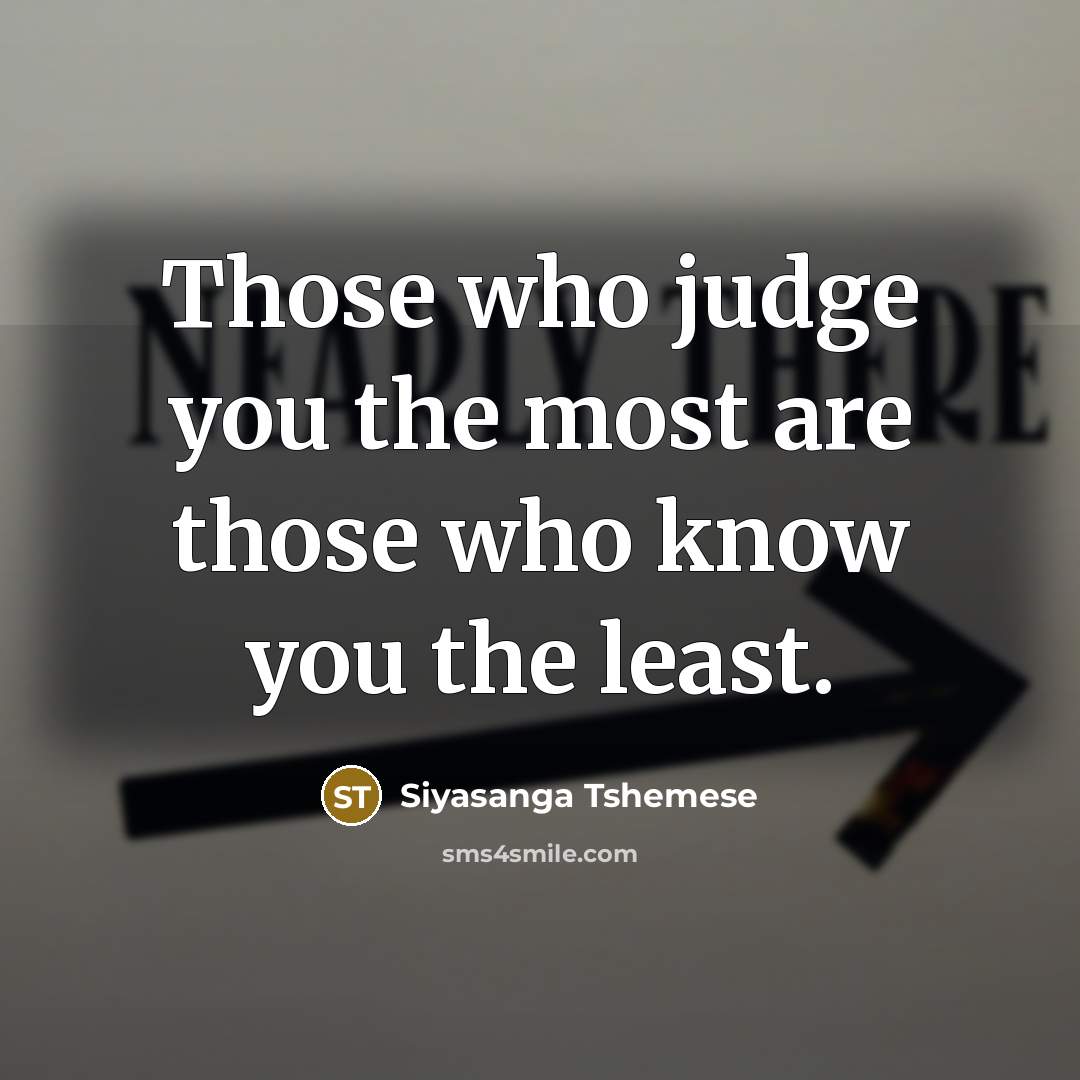 “Those who judge you the most are those who know you the least.” quote by Siyasanga Tshemese