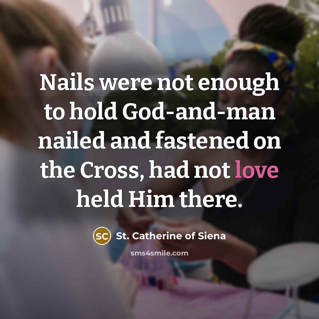 “Nails were not enough to hold God-and-man nailed and fastened…” quote by St. Catherine of Siena