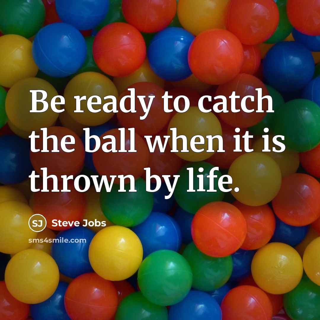 “Be ready to catch the ball when it is thrown by life.” quote by Steve Jobs