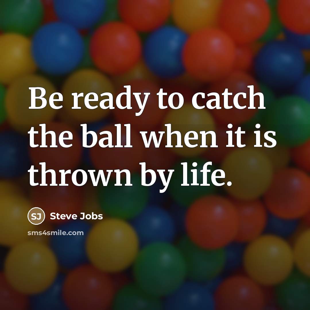“Be ready to catch the ball when it is thrown…” quote by Steve Jobs