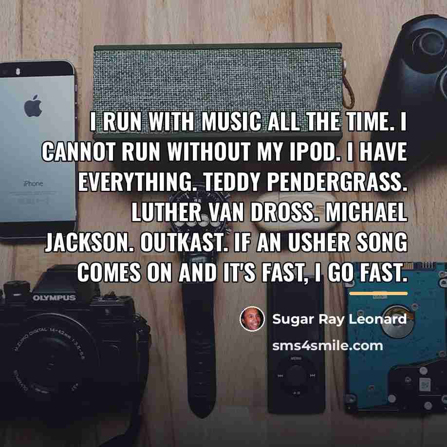 “I run with music all the time. I cannot run…” quote by Sugar Ray Leonard