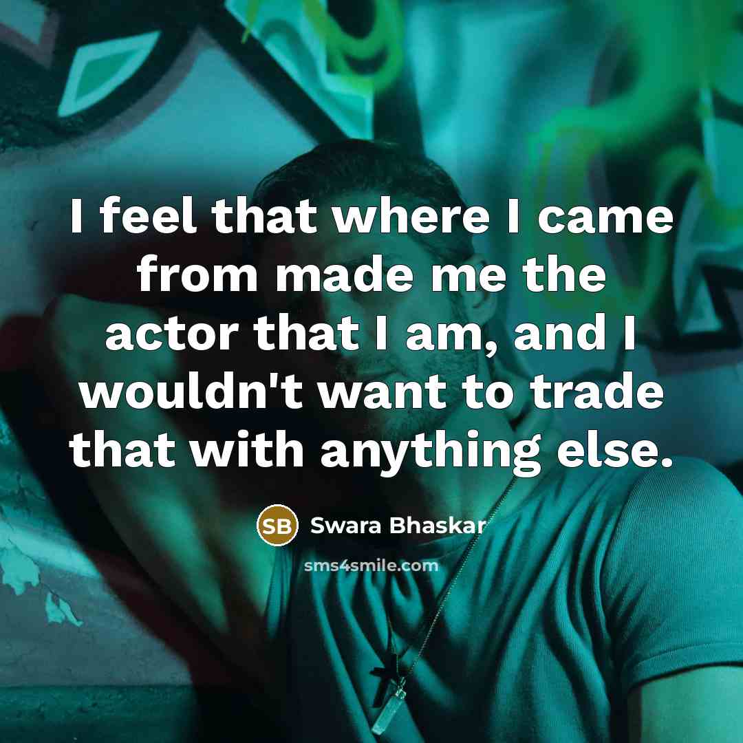 “I feel that where I came from made me the…” quote by Swara Bhaskar