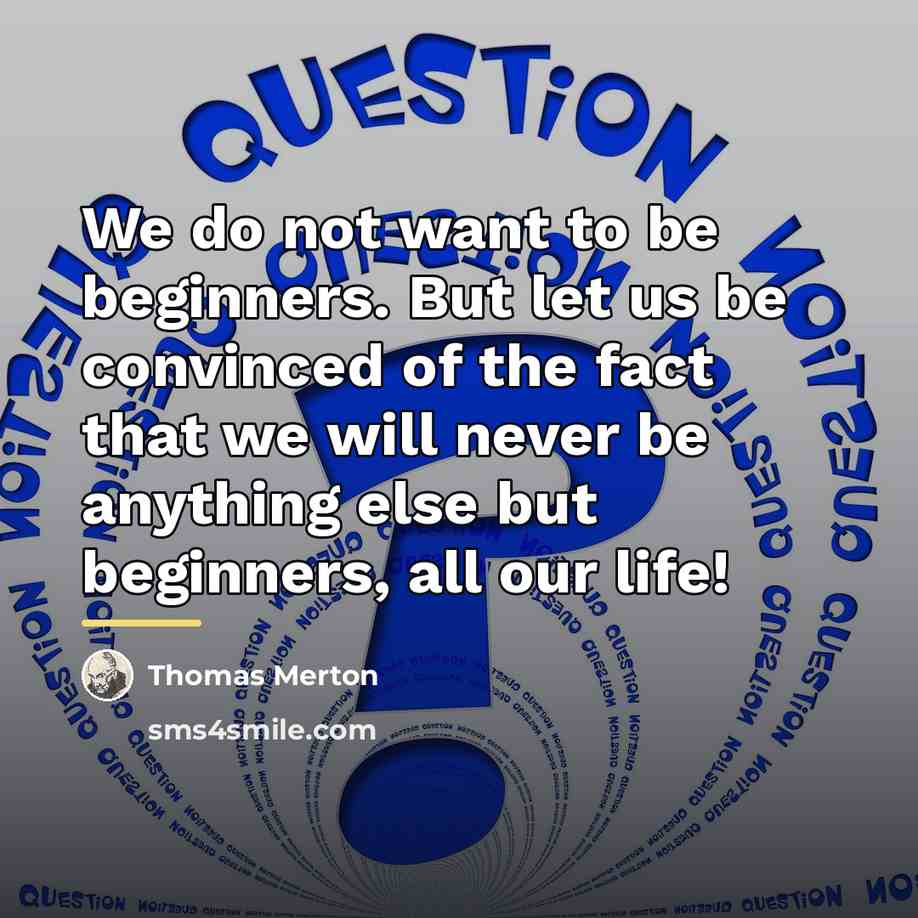 “We do not want to be beginners. But let us…” quote by Thomas Merton