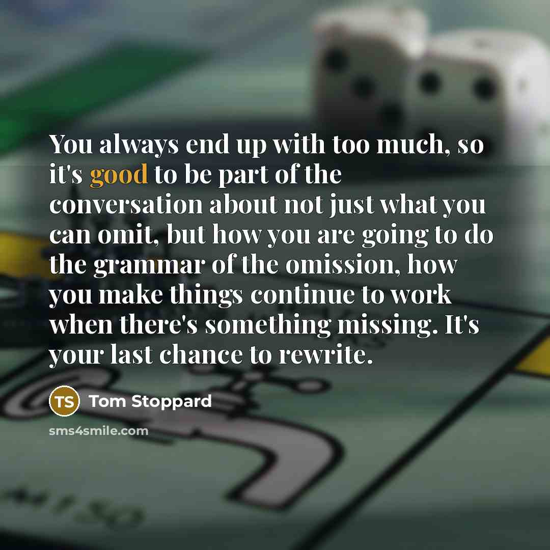 “You always end up with too much, so it's good…” quote by Tom Stoppard