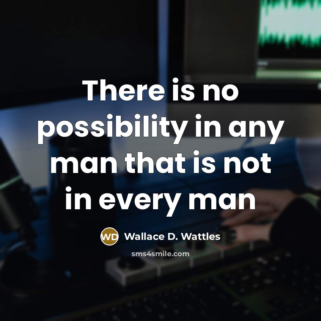 “There is no possibility in any man that is not…” quote by Wallace D. Wattles