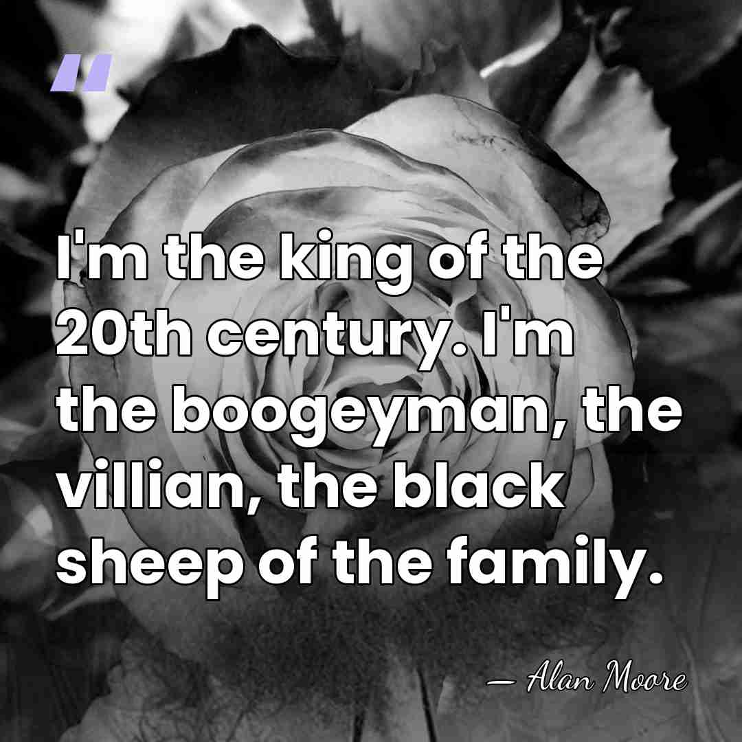 I'm the king of the 20th century. I'm the boogeyman, the villian,&hellip; - Alan Moore