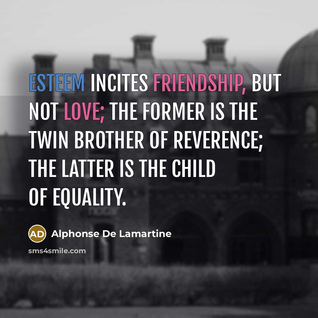 “Esteem incites friendship, but not love; the former is the…” quote by Alphonse de Lamartine
