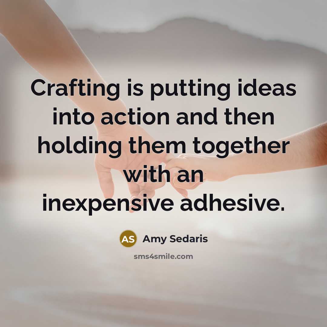 “Crafting is putting ideas into action and then holding them…” quote by Amy Sedaris