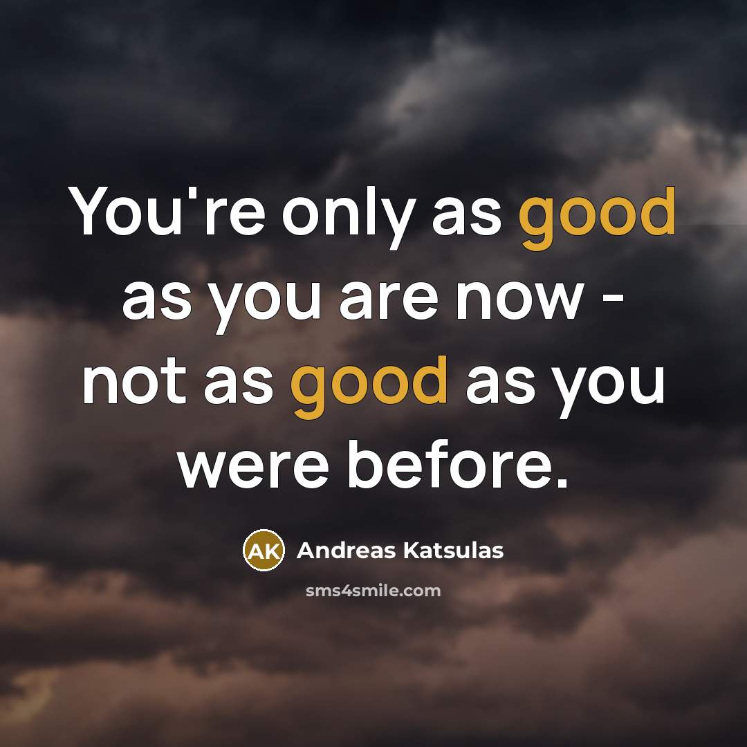 “You're only as good as you are now - not as good as you were before.” quote by Andreas Katsulas