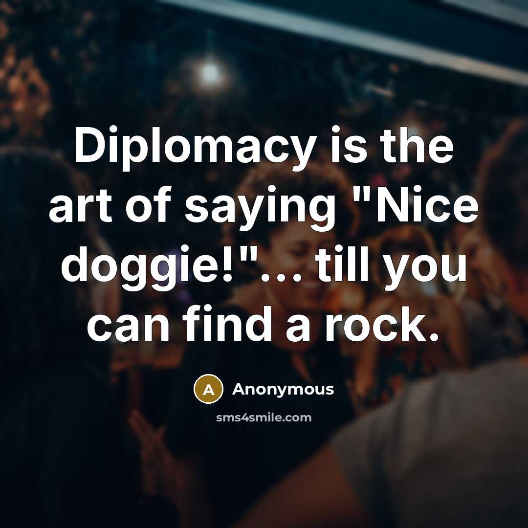 “Diplomacy is the art of saying "Nice doggie!"... till you…” quote by Anonymous