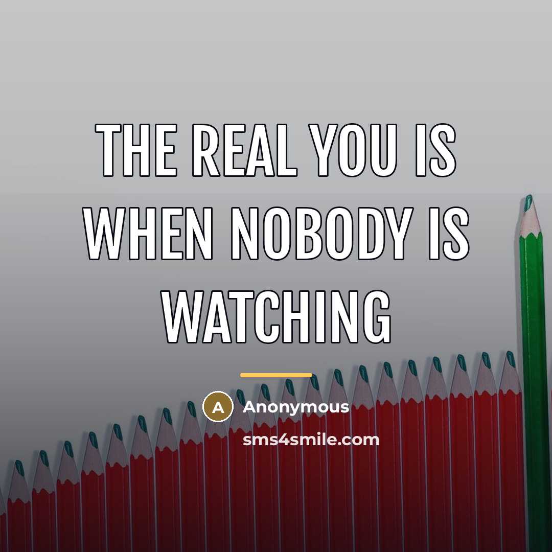 “The real you is when nobody is watching…” quote by Anonymous