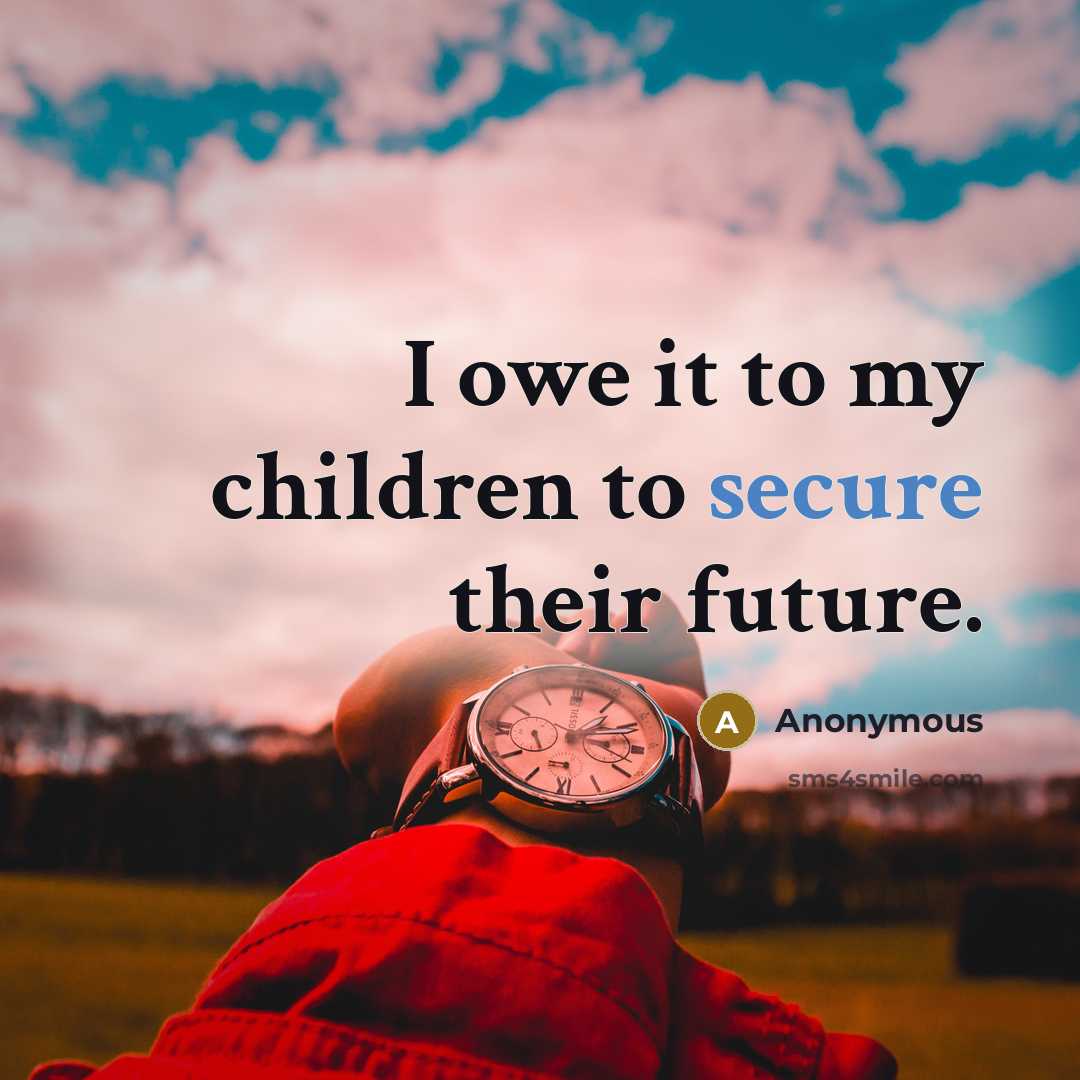 “I owe it to my children to secure their future.…” quote by Anonymous