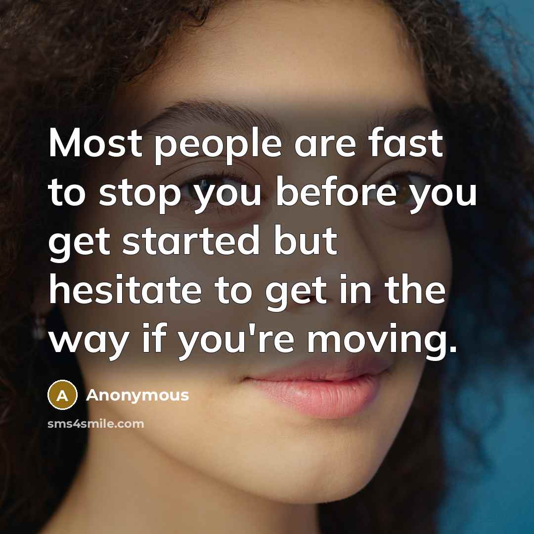 “Most people are fast to stop you before you get started but hesitate to get in the way if you're moving.” quote by Anonymous
