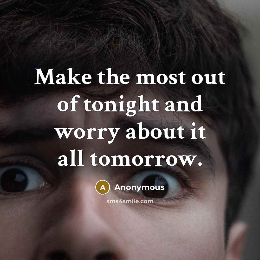 “Make the most out of tonight and worry about it…” quote by Anonymous