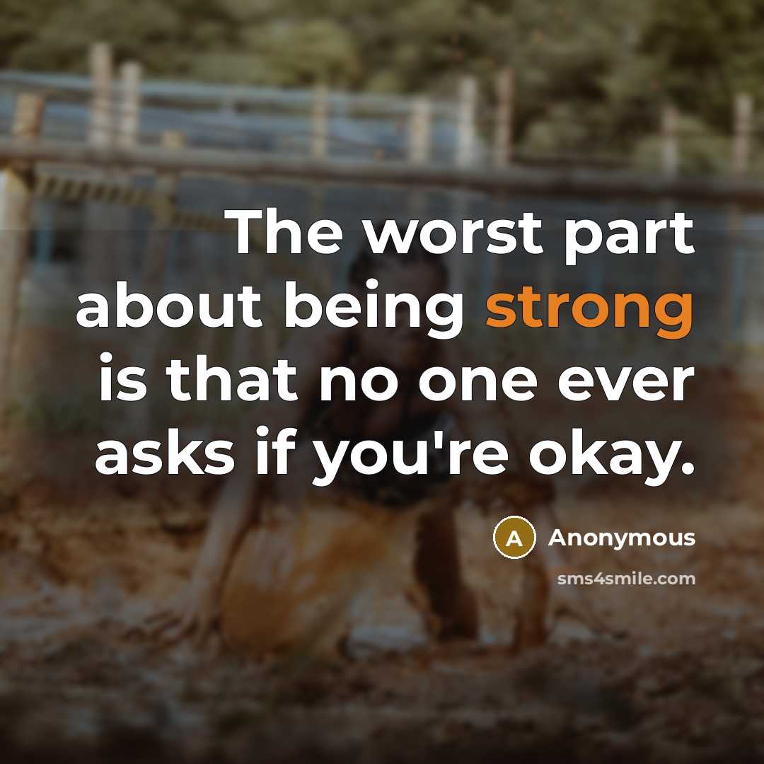 “The worst part about being strong is that no one ever asks if you're okay.” quote by Anonymous