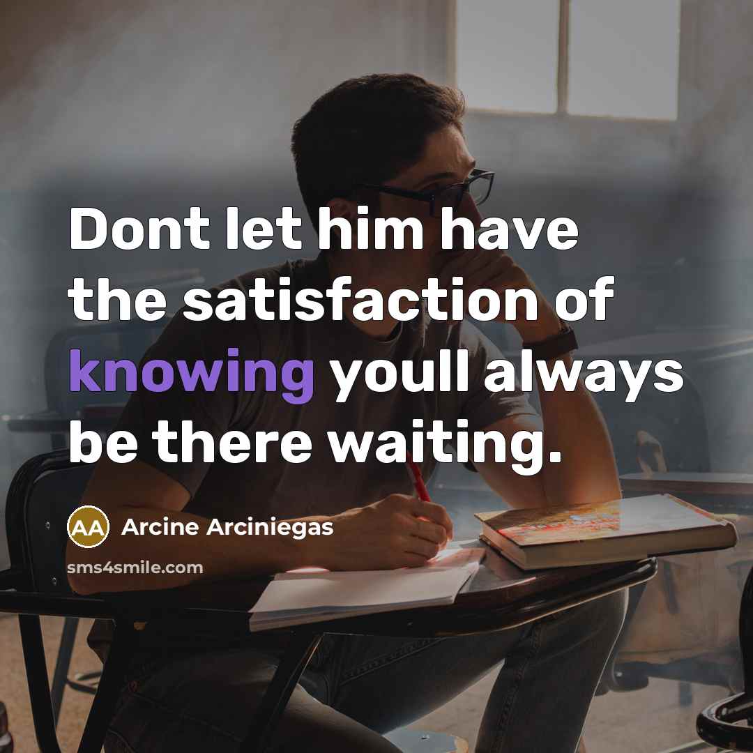 “Dont let him have the satisfaction of knowing youll always…” quote by Arcine Arciniegas