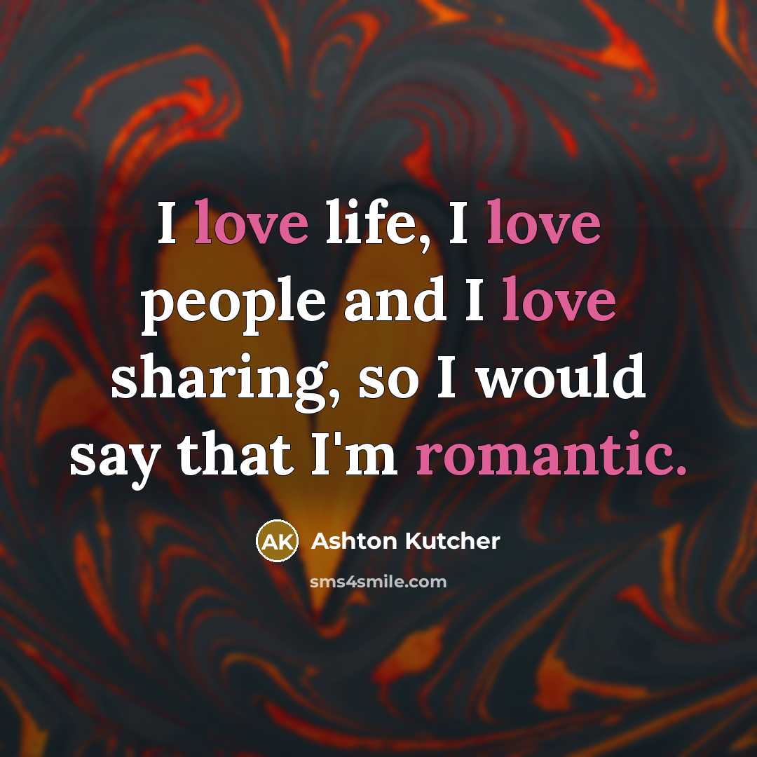 “I love life, I love people and I love sharing,…” quote by Ashton Kutcher