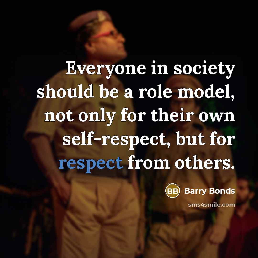 “Everyone in society should be a role model, not only for their own self-respect, but for respect from others.” quote by Barry Bonds
