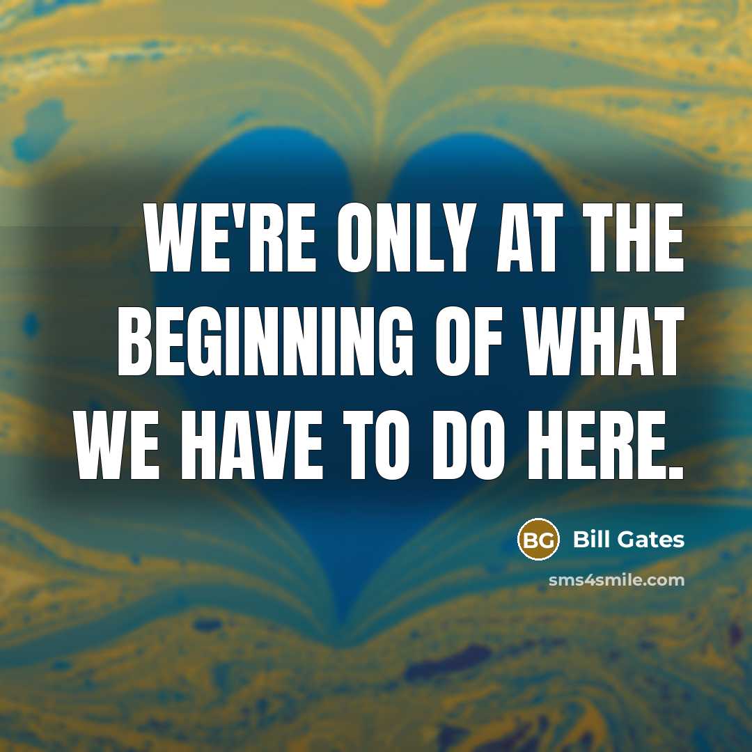 “We're only at the beginning of what we have to…” quote by Bill Gates