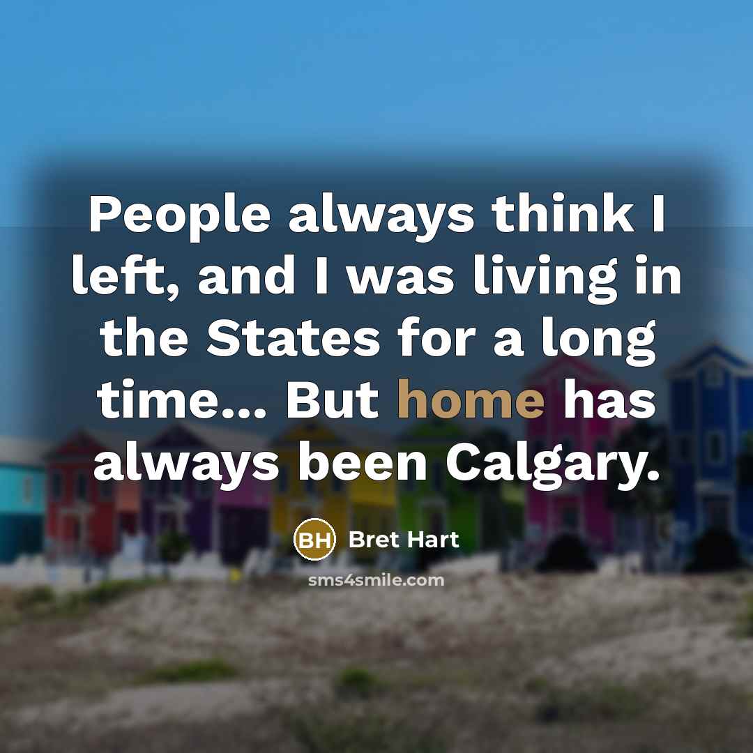 “People always think I left, and I was living in…” quote by Bret Hart