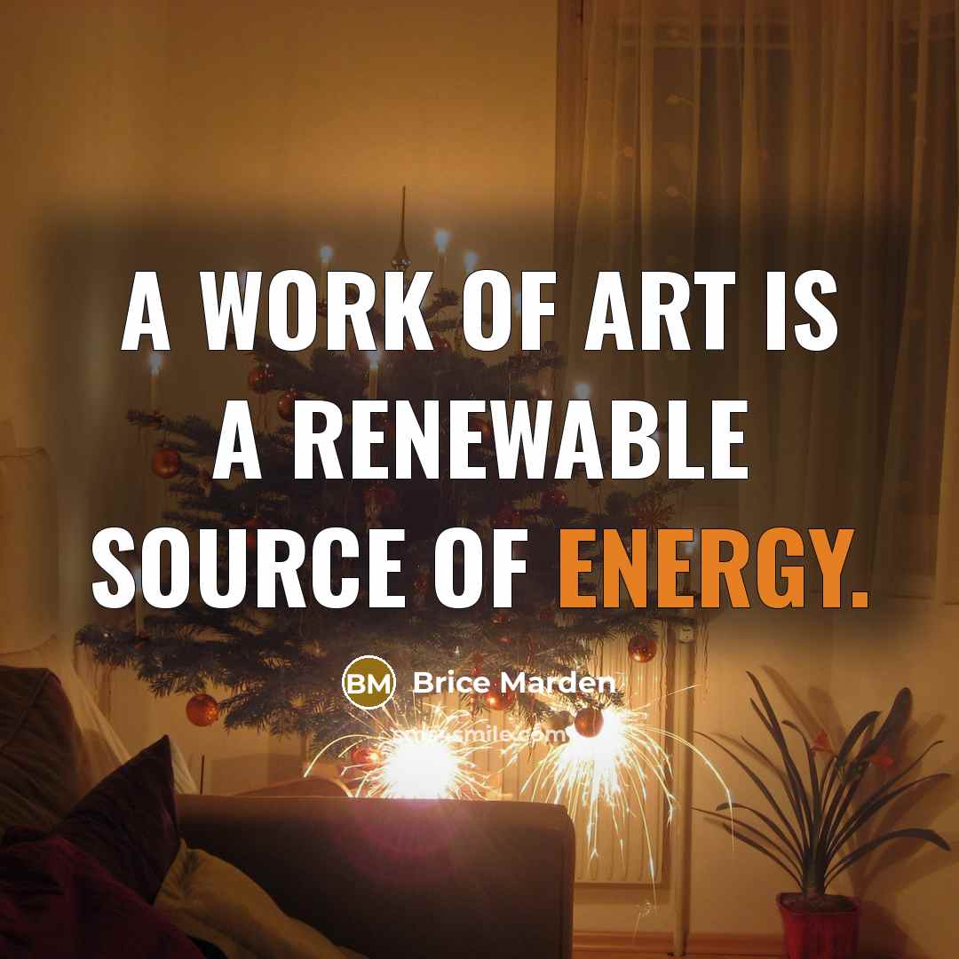 “A work of art is a renewable source of energy.…” quote by Brice Marden